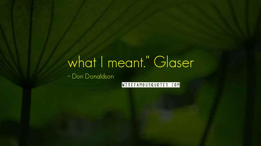 Don Donaldson Quotes: what I meant." Glaser