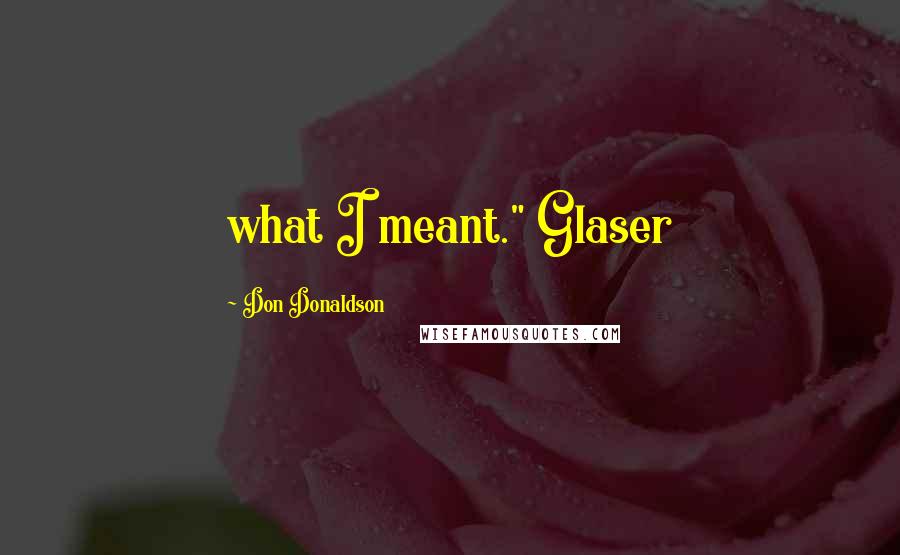 Don Donaldson Quotes: what I meant." Glaser