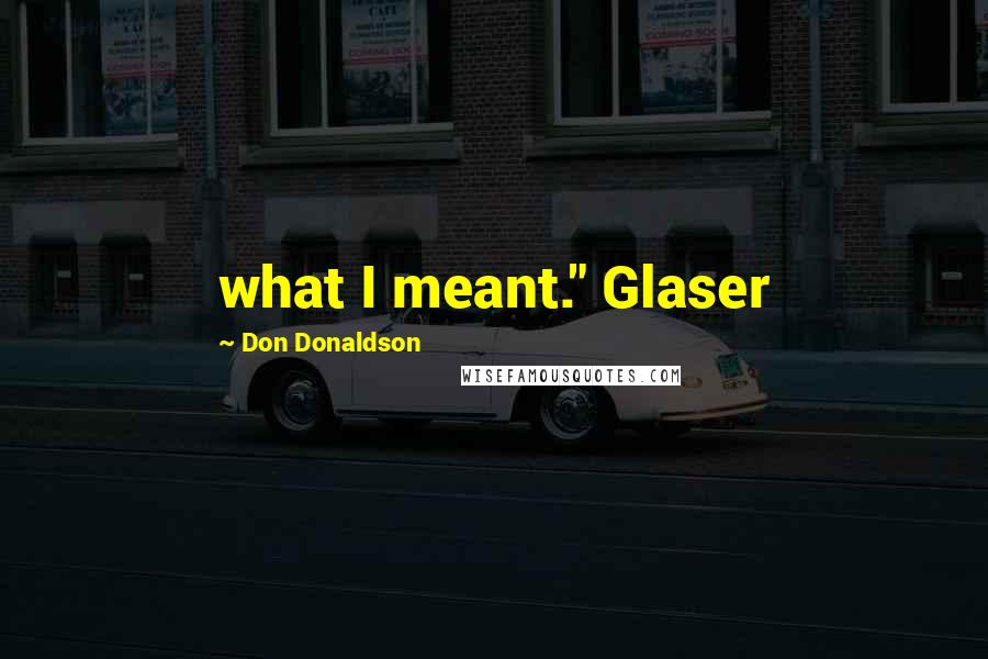 Don Donaldson Quotes: what I meant." Glaser