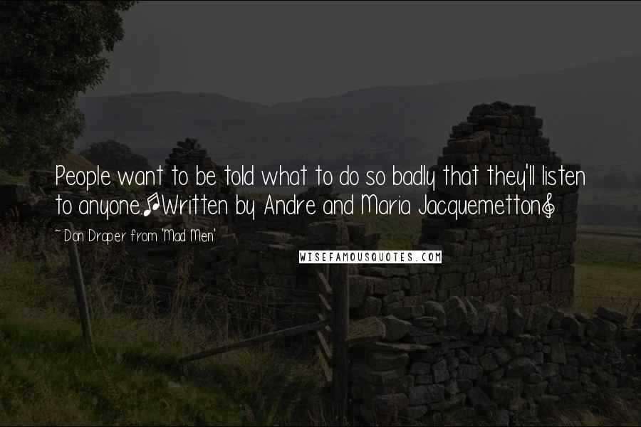 Don Draper From 'Mad Men' Quotes: People want to be told what to do so badly that they'll listen to anyone.[Written by Andre and Maria Jacquemetton]