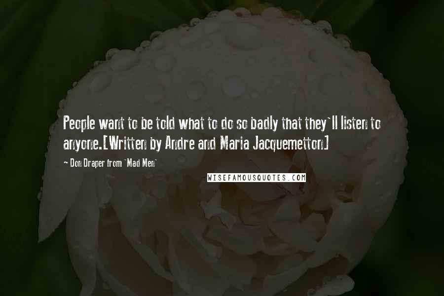 Don Draper From 'Mad Men' Quotes: People want to be told what to do so badly that they'll listen to anyone.[Written by Andre and Maria Jacquemetton]