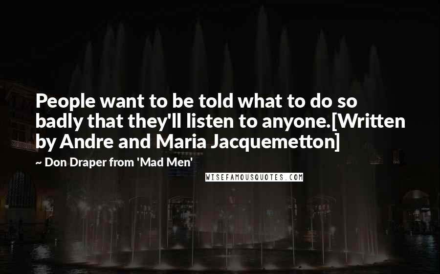 Don Draper From 'Mad Men' Quotes: People want to be told what to do so badly that they'll listen to anyone.[Written by Andre and Maria Jacquemetton]