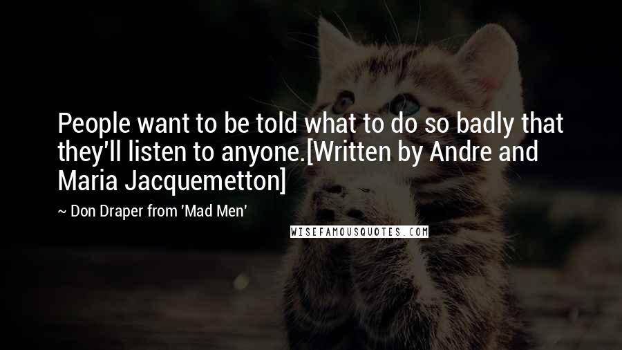 Don Draper From 'Mad Men' Quotes: People want to be told what to do so badly that they'll listen to anyone.[Written by Andre and Maria Jacquemetton]