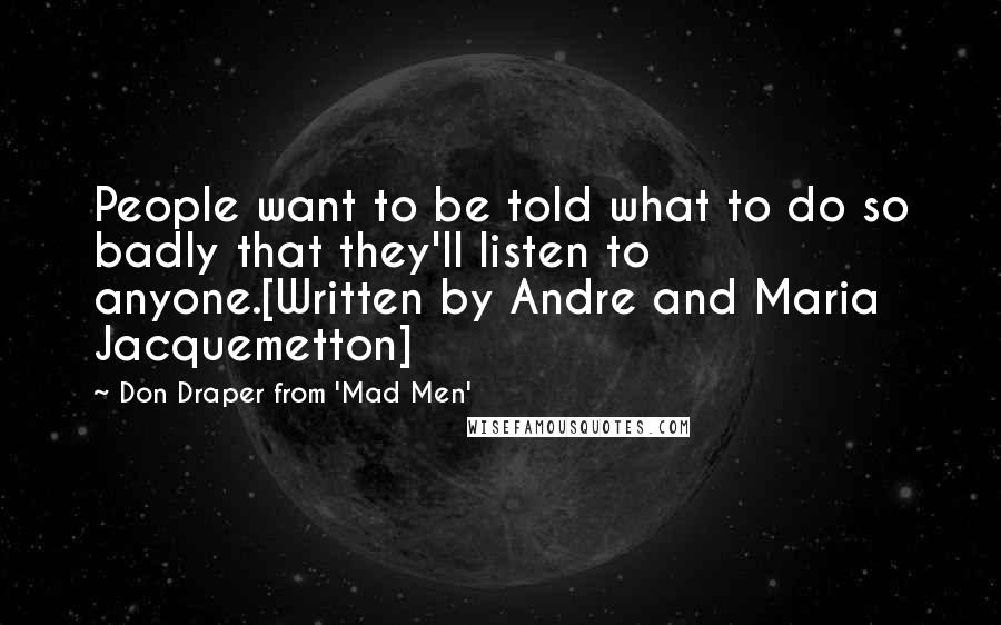 Don Draper From 'Mad Men' Quotes: People want to be told what to do so badly that they'll listen to anyone.[Written by Andre and Maria Jacquemetton]