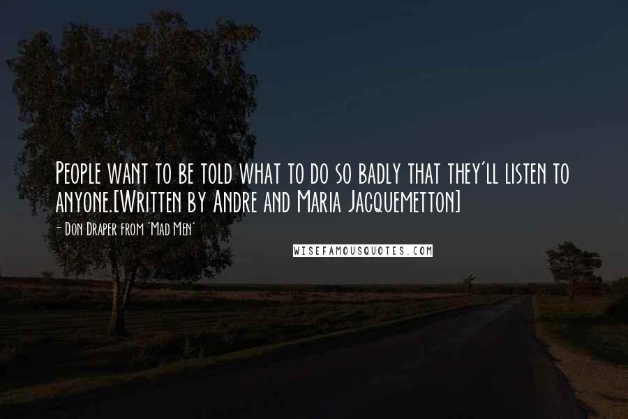 Don Draper From 'Mad Men' Quotes: People want to be told what to do so badly that they'll listen to anyone.[Written by Andre and Maria Jacquemetton]