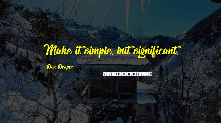 Don Draper Quotes: Make it simple, but significant.