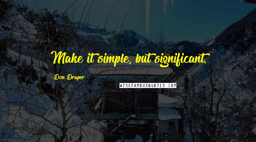 Don Draper Quotes: Make it simple, but significant.