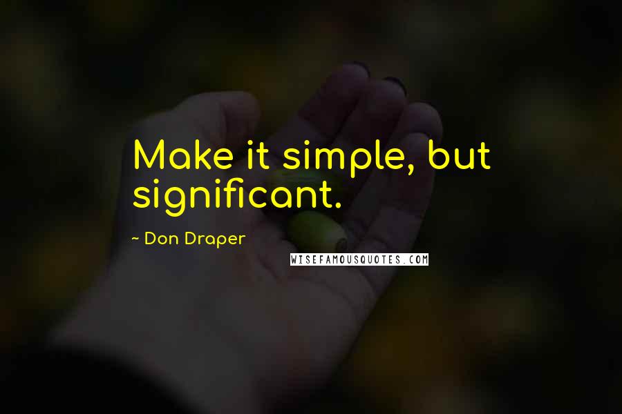 Don Draper Quotes: Make it simple, but significant.