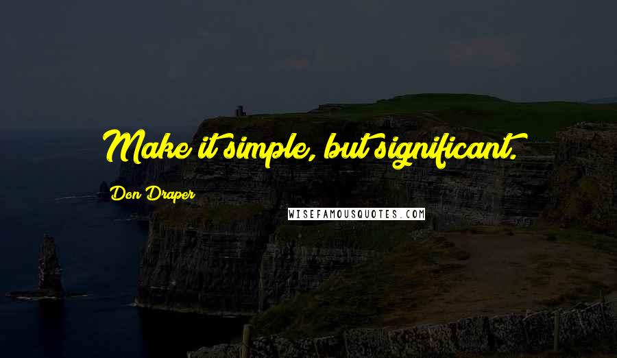 Don Draper Quotes: Make it simple, but significant.