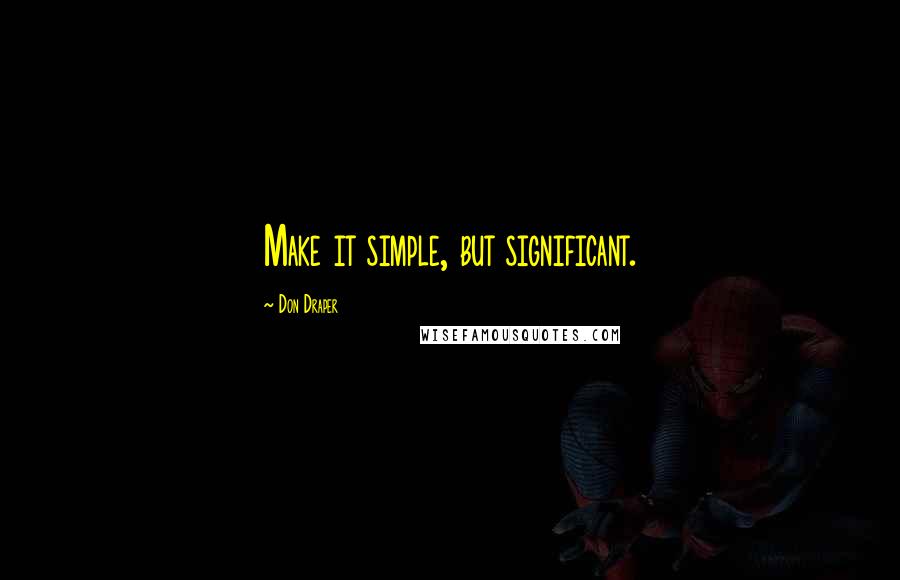 Don Draper Quotes: Make it simple, but significant.