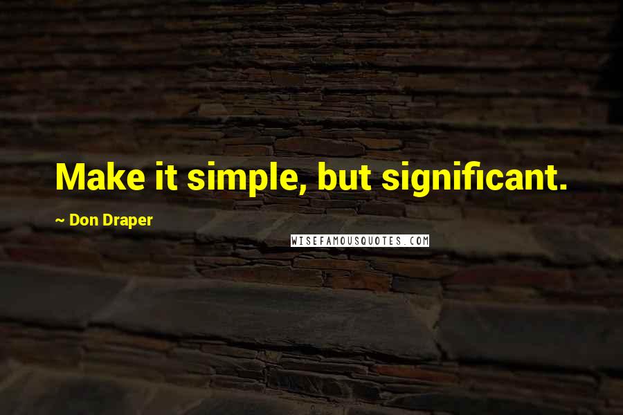 Don Draper Quotes: Make it simple, but significant.