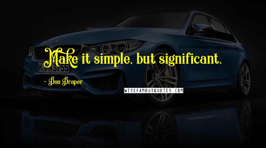 Don Draper Quotes: Make it simple, but significant.