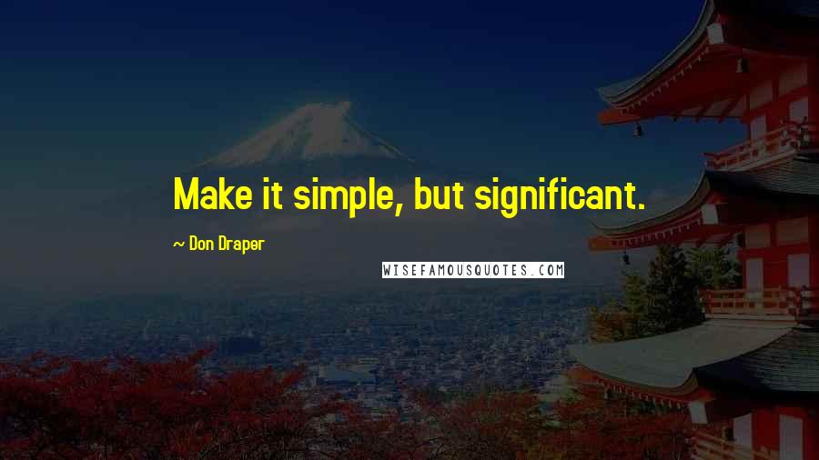 Don Draper Quotes: Make it simple, but significant.