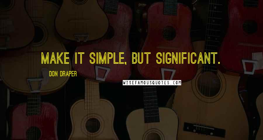 Don Draper Quotes: Make it simple, but significant.