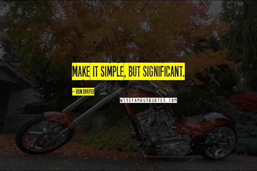 Don Draper Quotes: Make it simple, but significant.