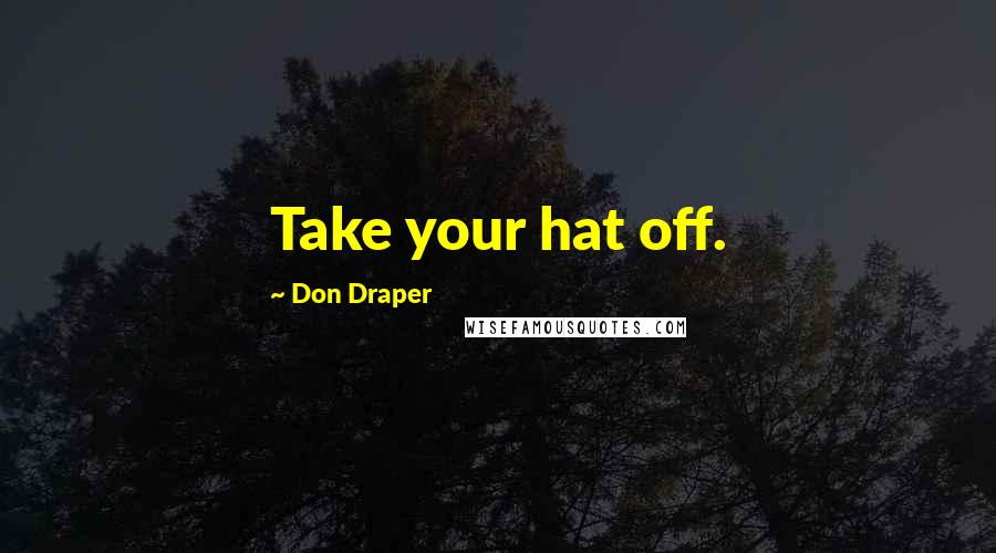 Don Draper Quotes: Take your hat off.