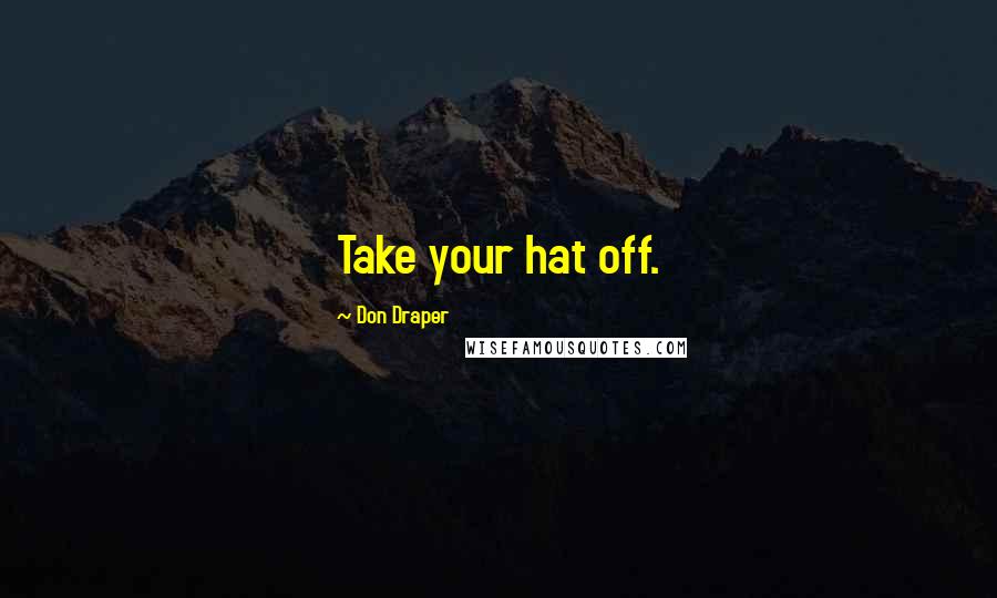 Don Draper Quotes: Take your hat off.