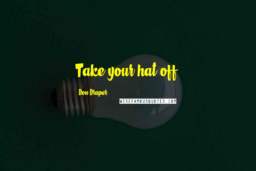 Don Draper Quotes: Take your hat off.