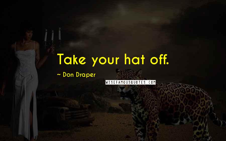 Don Draper Quotes: Take your hat off.