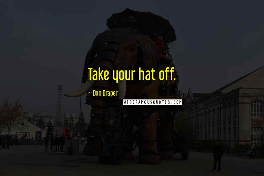 Don Draper Quotes: Take your hat off.