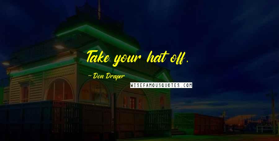 Don Draper Quotes: Take your hat off.