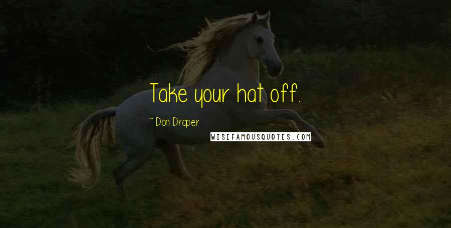 Don Draper Quotes: Take your hat off.