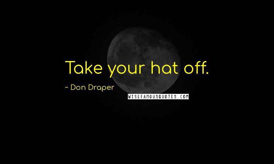 Don Draper Quotes: Take your hat off.