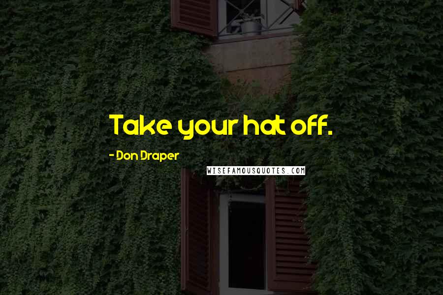 Don Draper Quotes: Take your hat off.