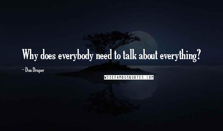 Don Draper Quotes: Why does everybody need to talk about everything?