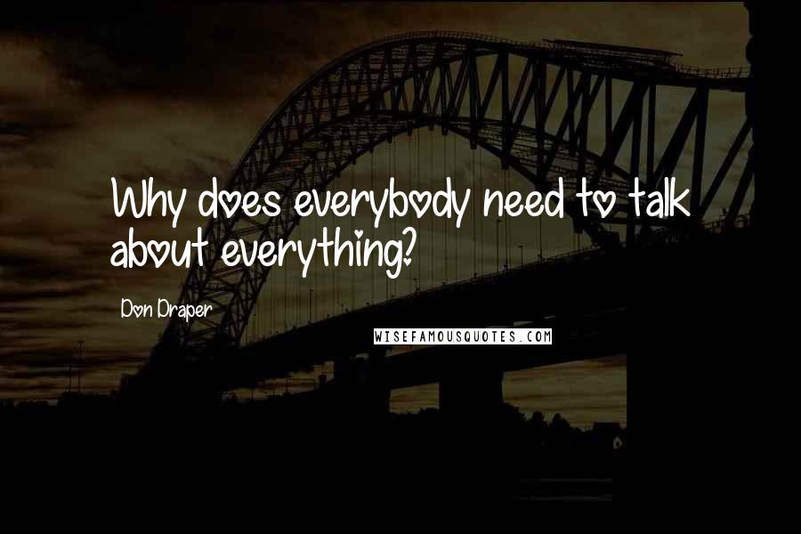 Don Draper Quotes: Why does everybody need to talk about everything?