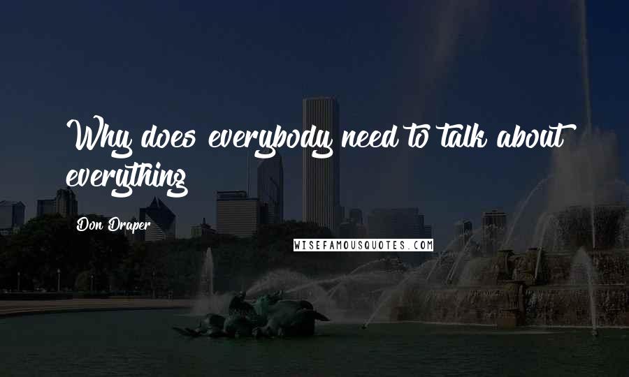 Don Draper Quotes: Why does everybody need to talk about everything?