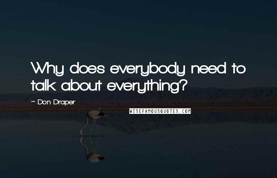 Don Draper Quotes: Why does everybody need to talk about everything?