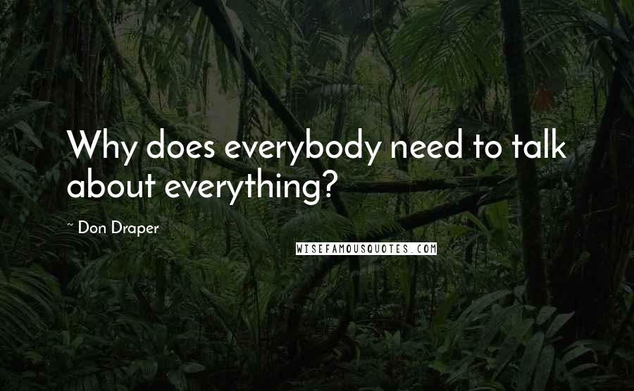 Don Draper Quotes: Why does everybody need to talk about everything?