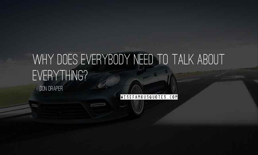 Don Draper Quotes: Why does everybody need to talk about everything?