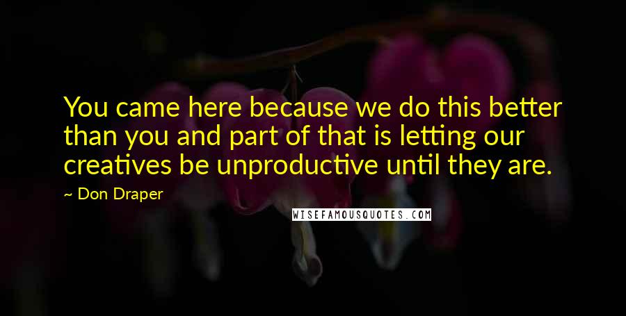 Don Draper Quotes: You came here because we do this better than you and part of that is letting our creatives be unproductive until they are.