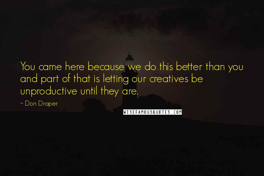 Don Draper Quotes: You came here because we do this better than you and part of that is letting our creatives be unproductive until they are.