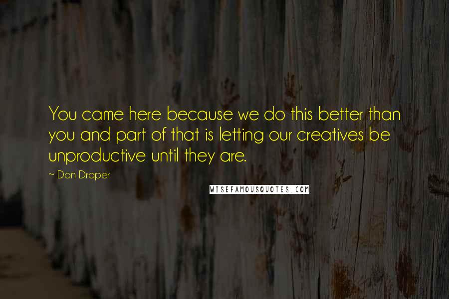 Don Draper Quotes: You came here because we do this better than you and part of that is letting our creatives be unproductive until they are.