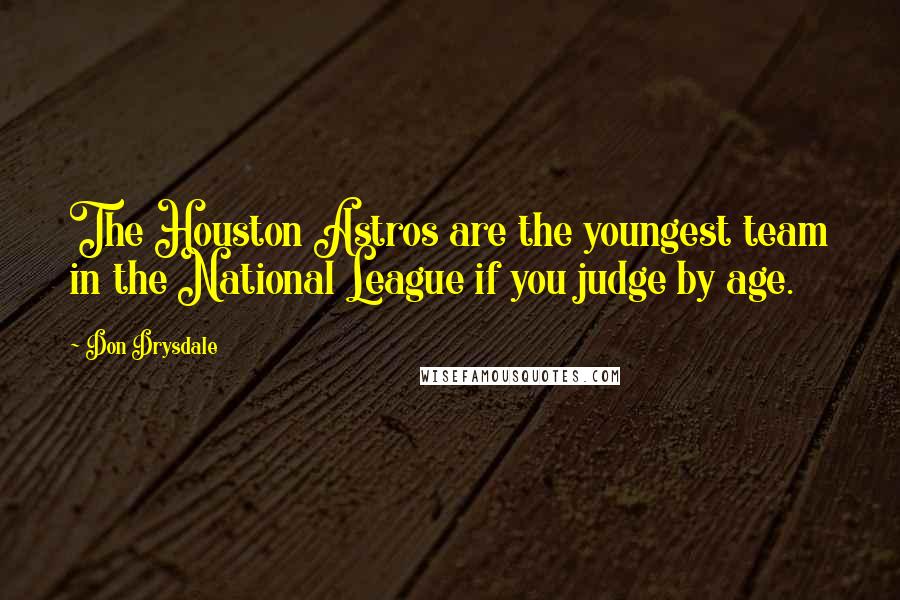 Don Drysdale Quotes: The Houston Astros are the youngest team in the National League if you judge by age.