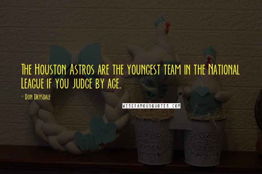 Don Drysdale Quotes: The Houston Astros are the youngest team in the National League if you judge by age.