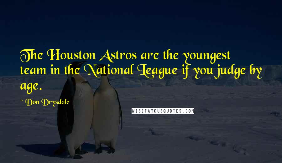 Don Drysdale Quotes: The Houston Astros are the youngest team in the National League if you judge by age.