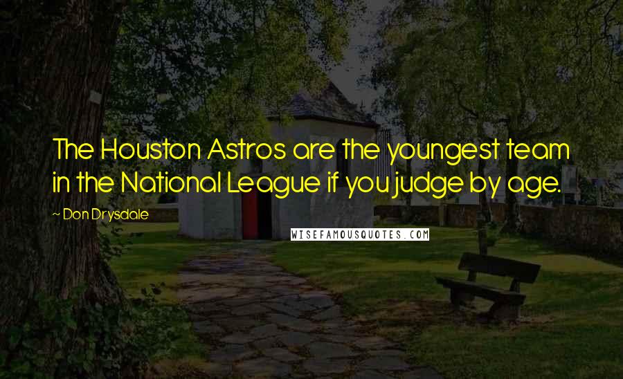 Don Drysdale Quotes: The Houston Astros are the youngest team in the National League if you judge by age.