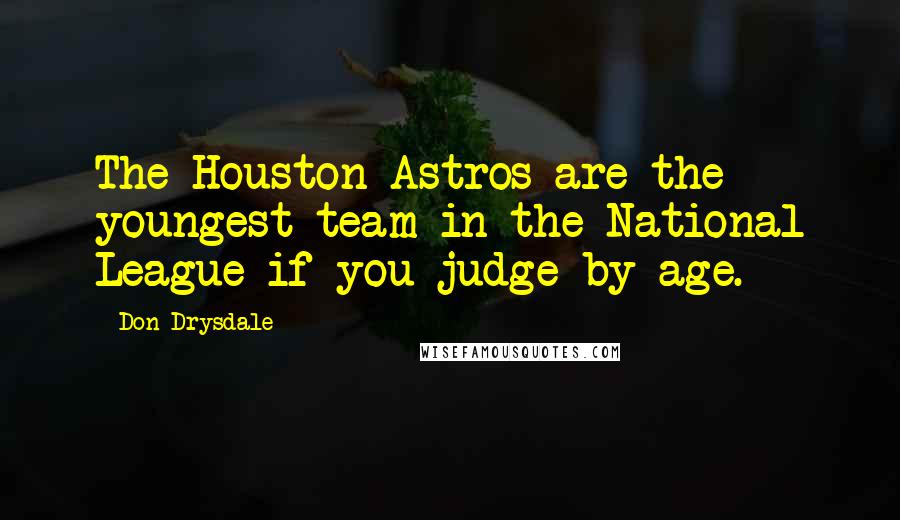 Don Drysdale Quotes: The Houston Astros are the youngest team in the National League if you judge by age.