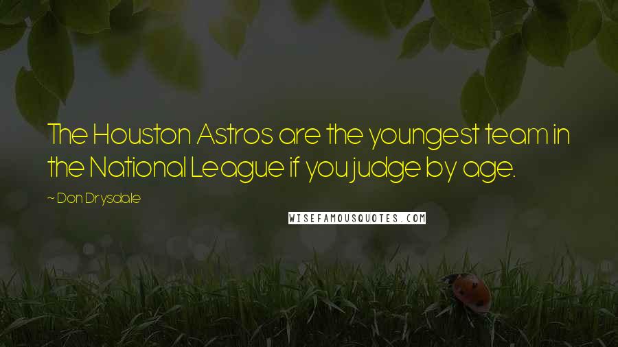 Don Drysdale Quotes: The Houston Astros are the youngest team in the National League if you judge by age.