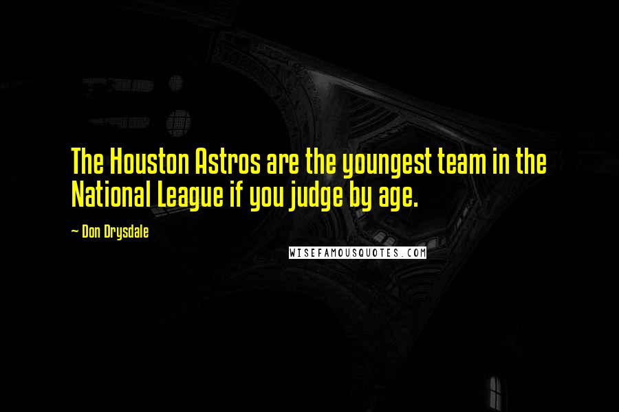 Don Drysdale Quotes: The Houston Astros are the youngest team in the National League if you judge by age.