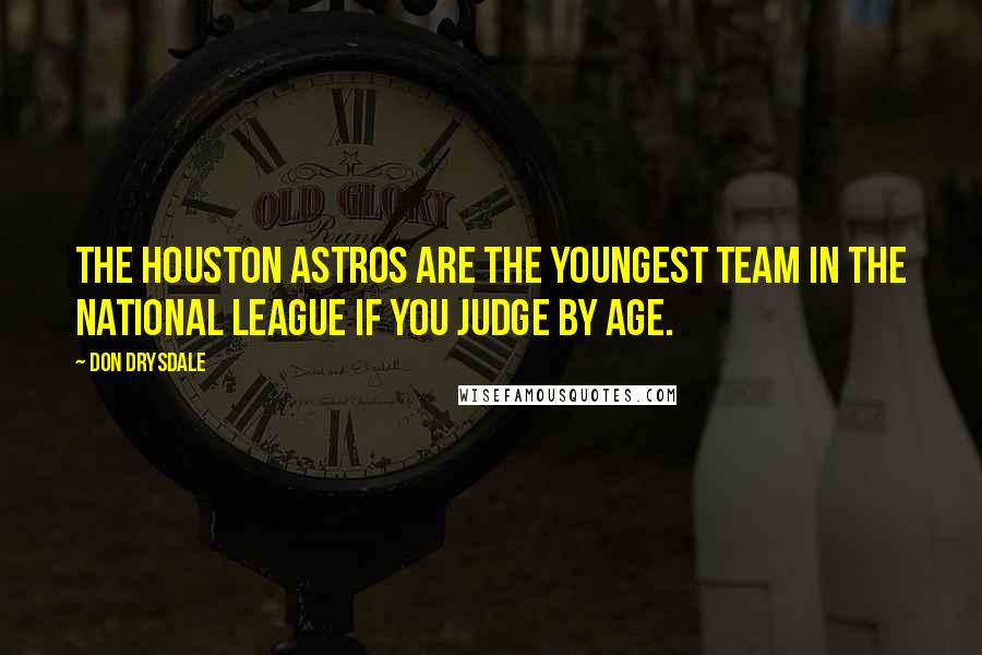 Don Drysdale Quotes: The Houston Astros are the youngest team in the National League if you judge by age.