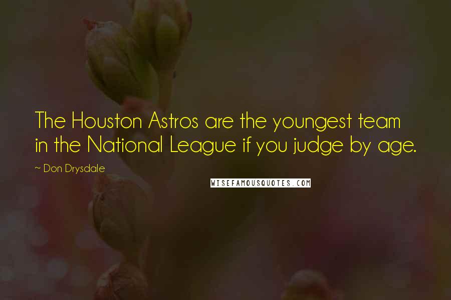 Don Drysdale Quotes: The Houston Astros are the youngest team in the National League if you judge by age.