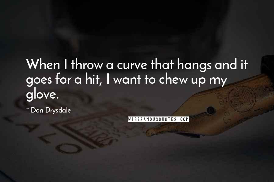 Don Drysdale Quotes: When I throw a curve that hangs and it goes for a hit, I want to chew up my glove.