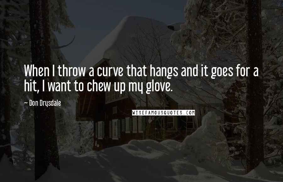 Don Drysdale Quotes: When I throw a curve that hangs and it goes for a hit, I want to chew up my glove.