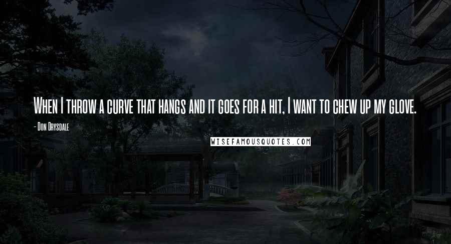 Don Drysdale Quotes: When I throw a curve that hangs and it goes for a hit, I want to chew up my glove.