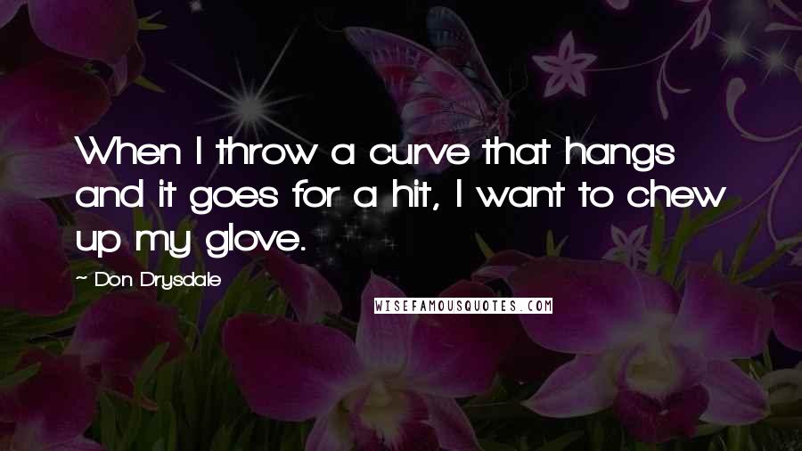 Don Drysdale Quotes: When I throw a curve that hangs and it goes for a hit, I want to chew up my glove.